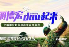 首个跨国抖音挑战赛即将在云南开赛 新潮德宏抖起来-看看云南